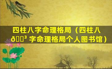 四柱八字命理格局（四柱八 🌳 字命理格局个人图书馆）